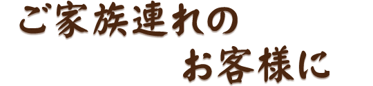 ご家族連れのお客様に