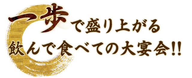 一歩で盛り上がる飲んで食べての大宴会